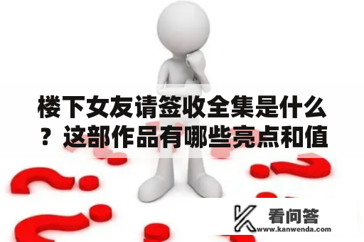 楼下女友请签收全集是什么？这部作品有哪些亮点和值得关注的地方？