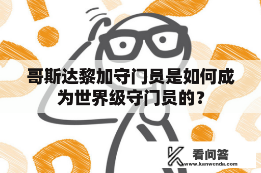 哥斯达黎加守门员是如何成为世界级守门员的? 哥斯达黎加守门员是如何成为世界级守门员的?