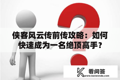 侠客风云传前传攻略：如何快速成为一名绝顶高手？