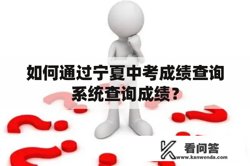 如何通过宁夏中考成绩查询系统查询成绩？