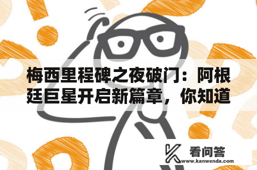 梅西里程碑之夜破门:阿根廷巨星开启新篇章,你知道他的里程碑有哪些吗? 梅西里程碑之夜破门:阿根廷巨星开启新篇章,你知道他的里程碑有哪些吗?