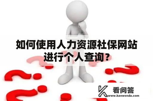 如何使用人力资源社保网站进行个人查询？