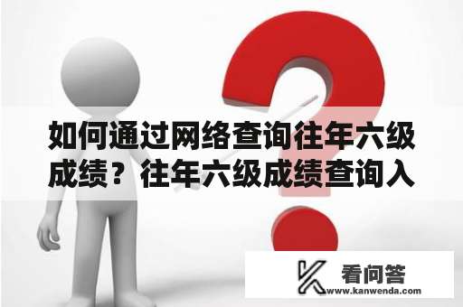 如何通过网络查询往年六级成绩？往年六级成绩查询入口很多人都想知道往年六级成绩如何查询，特别是在准备参加六级考试的人更是不容错过。以下是查找往年六级成绩的详细步骤，希望可以帮到你。