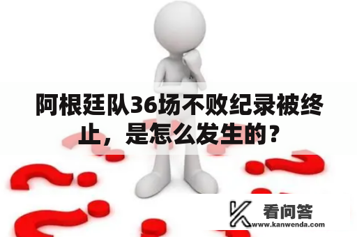 阿根廷队36场不败纪录被终止，是怎么发生的？