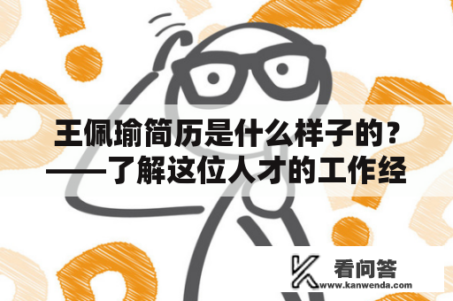 王佩瑜简历是什么样子的？——了解这位人才的工作经历、专业技能和个人特点