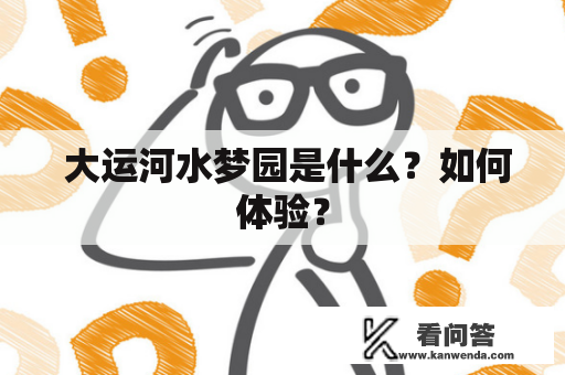  大运河水梦园是什么？如何体验？