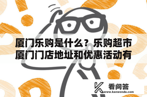 厦门乐购是什么？乐购超市厦门门店地址和优惠活动有哪些？