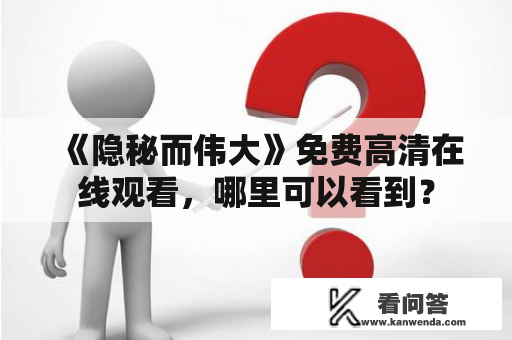 《隐秘而伟大》免费高清在线观看，哪里可以看到？
