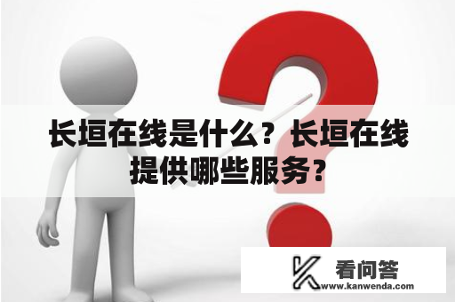 长垣在线是什么？长垣在线提供哪些服务？