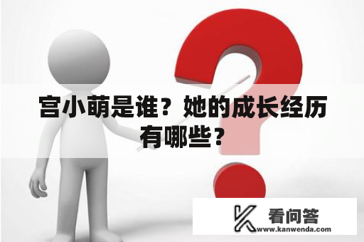 宫小萌是谁？她的成长经历有哪些？