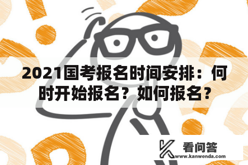 2021国考报名时间安排：何时开始报名？如何报名？