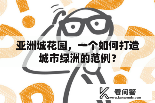 亚洲城花园，一个如何打造城市绿洲的范例？
