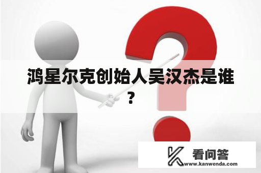 鸿星尔克创始人吴汉杰是谁?