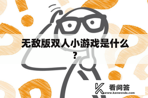  无敌版双人小游戏是什么？