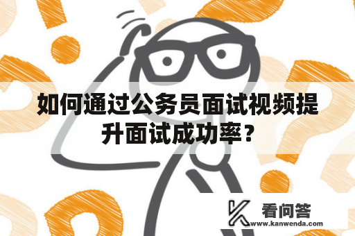 如何通过公务员面试视频提升面试成功率？