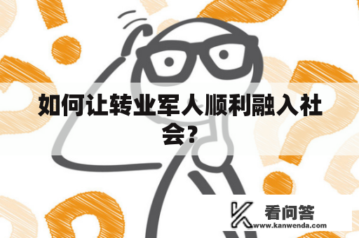 如何让转业军人顺利融入社会？