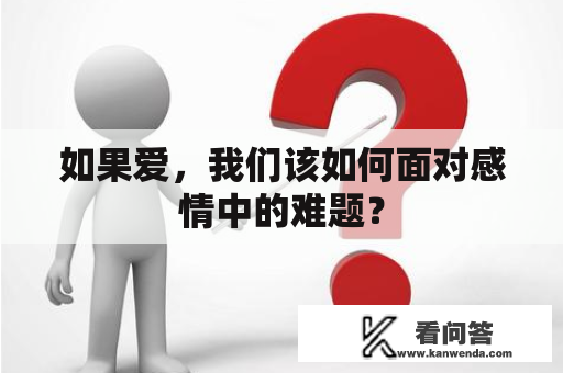 如果爱，我们该如何面对感情中的难题？