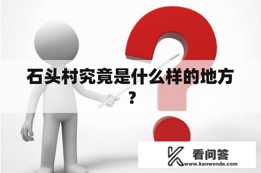 石头村究竟是什么样的地方? 石头村究竟是什么样的地方?