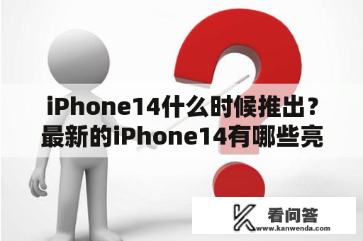iPhone14什么时候推出？最新的iPhone14有哪些亮点？