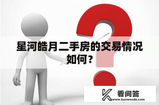 星河皓月二手房的交易情况如何? 星河皓月二手房的交易情况如何?