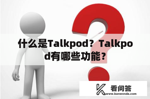 什么是Talkpod?Talkpod有哪些功能? 什么是Talkpod?Talkpod有哪些功能?