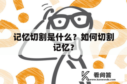 记忆切割是什么？如何切割记忆？