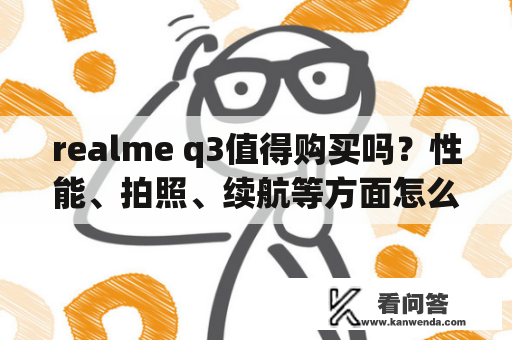 realme q3值得购买吗?性能、拍照、续航等方面怎么样? realme q3值得购买吗?性能、拍照、续航等方面怎么样?