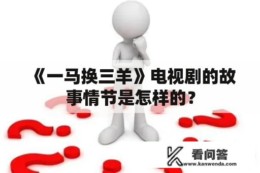《一马换三羊》电视剧的故事情节是怎样的? 《一马换三羊》电视剧的故事情节是怎样的?