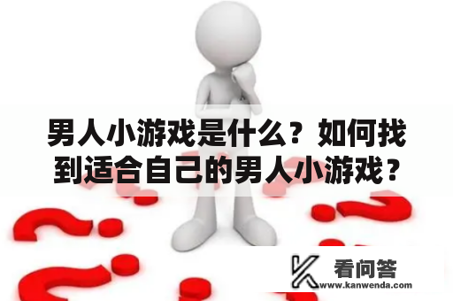 男人小游戏是什么？如何找到适合自己的男人小游戏？