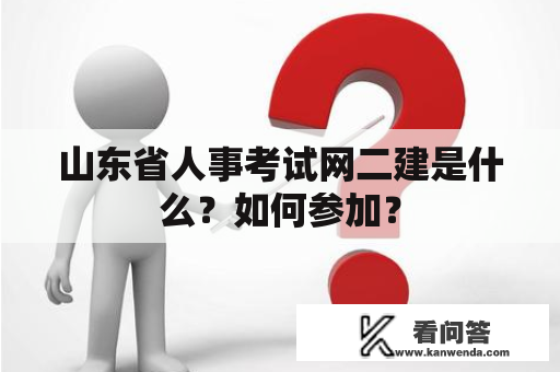 山东省人事考试网二建是什么?如何参加? 山东省人事考试网二建是什么?如何参加?