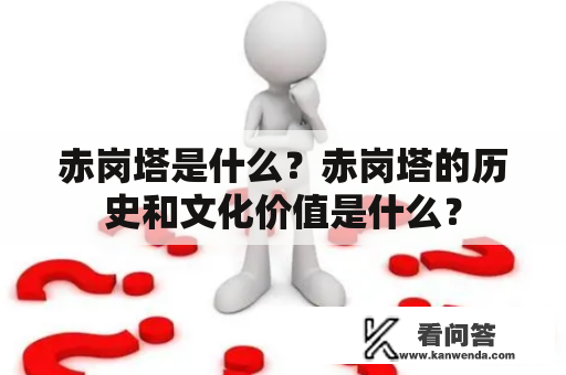 赤岗塔是什么？赤岗塔的历史和文化价值是什么？