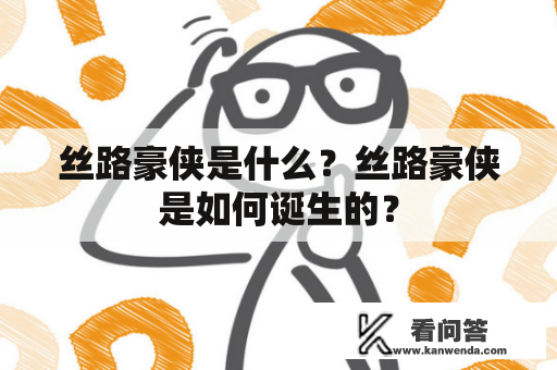 丝路豪侠是什么？丝路豪侠是如何诞生的？
