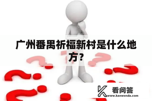 广州番禺祈福新村是什么地方？