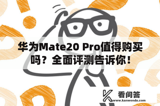 华为Mate20 Pro值得购买吗？全面评测告诉你！
