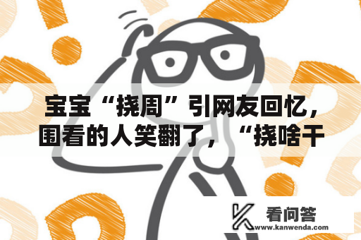 宝宝“挠周”引网友回忆，围看的人笑翻了，“挠啥干啥”实的准吗