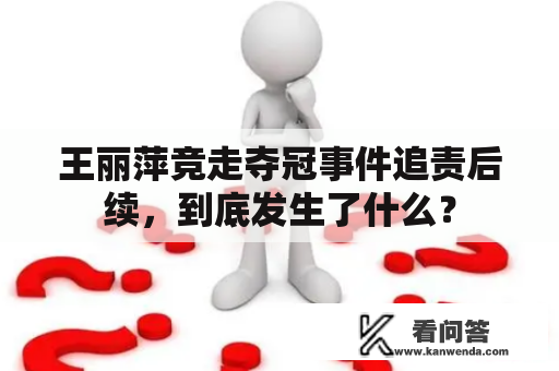 王丽萍竞走夺冠事件追责后续，到底发生了什么？