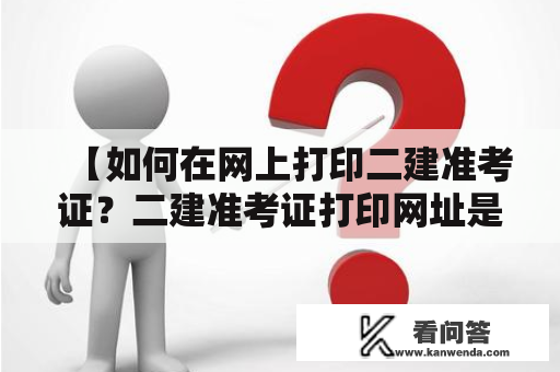 【如何在网上打印二建准考证？二建准考证打印网址是什么？】