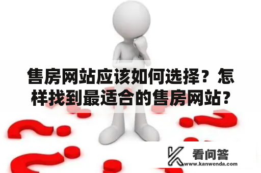 售房网站应该如何选择？怎样找到最适合的售房网站？售房网站是当今房地产市场的重要组成部分，随着网络技术的发展，越来越多的售房网站被开发出来。但是，如何选择最适合自己的售房网站呢？