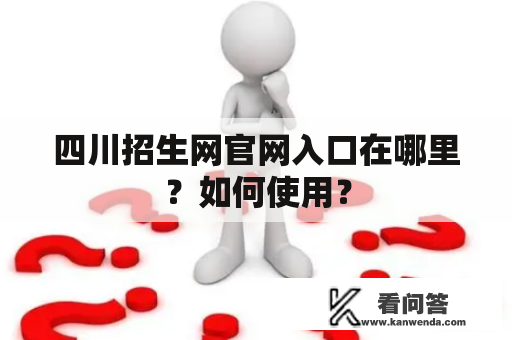 四川招生网官网入口在哪里？如何使用？