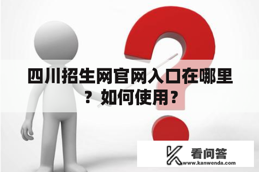 四川招生网官网入口在哪里？如何使用？