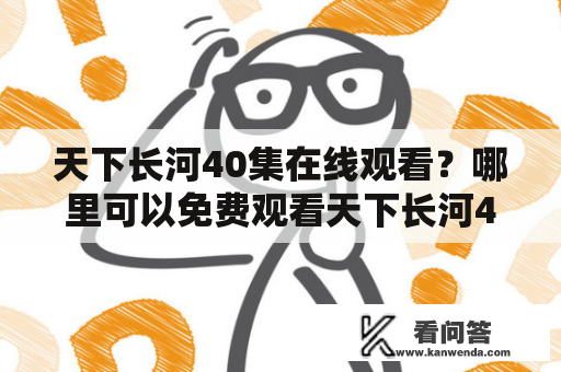 天下长河40集在线观看？哪里可以免费观看天下长河40集？