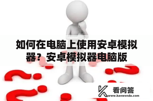 如何在电脑上使用安卓模拟器？安卓模拟器电脑版