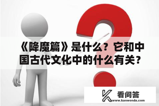 《降魔篇》是什么？它和中国古代文化中的什么有关？