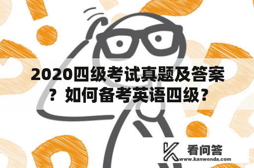 2020四级考试真题及答案?如何备考英语四级? 2020四级考试真题及答案?如何备考英语四级?