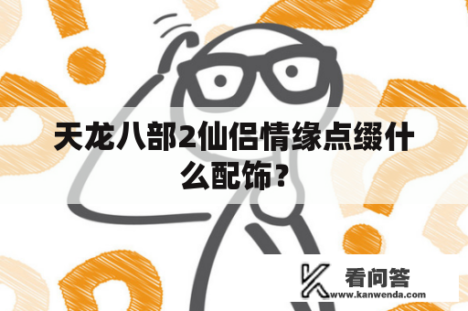 天龙八部2仙侣情缘点缀什么配饰？