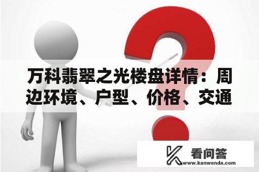 万科翡翠之光楼盘详情：周边环境、户型、价格、交通如何？