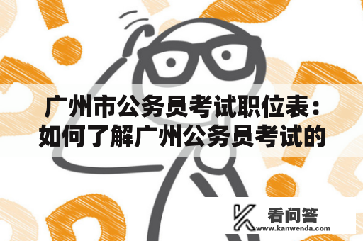 广州市公务员考试职位表：如何了解广州公务员考试的职位信息？