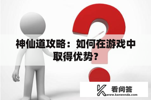 神仙道攻略：如何在游戏中取得优势？