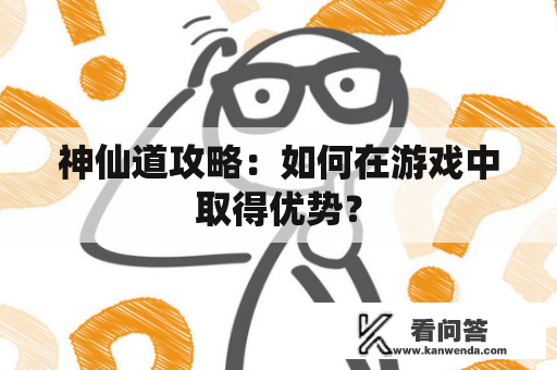 神仙道攻略：如何在游戏中取得优势？