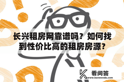 长兴租房网靠谱吗？如何找到性价比高的租房房源？